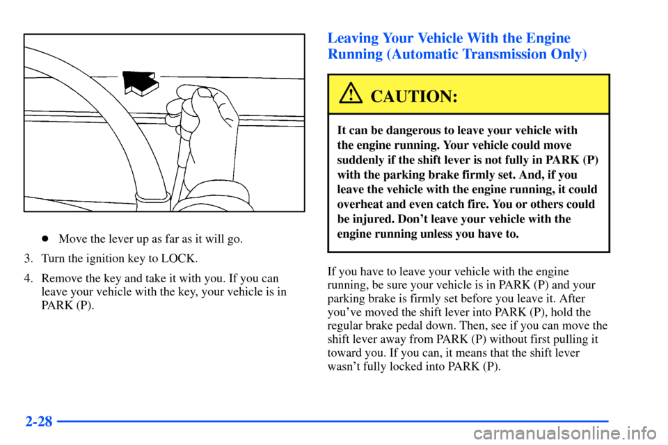 CHEVROLET S10 2000 2.G Owners Manual 2-28
Move the lever up as far as it will go.
3. Turn the ignition key to LOCK.
4. Remove the key and take it with you. If you can
leave your vehicle with the key, your vehicle is in
PARK (P).
Leaving