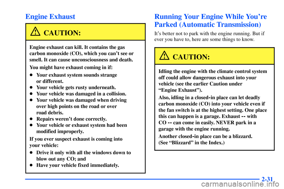 CHEVROLET S10 2000 2.G Owners Manual 2-31
Engine Exhaust
CAUTION:
Engine exhaust can kill. It contains the gas
carbon monoxide (CO), which you cant see or
smell. It can cause unconsciousness and death.
You might have exhaust coming in i
