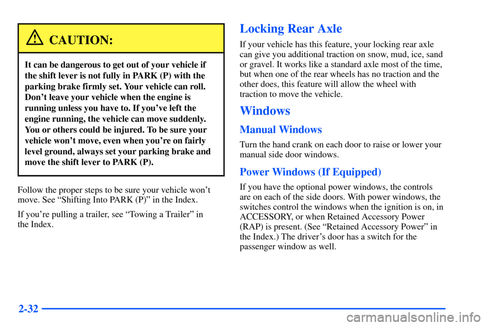 CHEVROLET S10 2000 2.G Owners Manual 2-32
CAUTION:
It can be dangerous to get out of your vehicle if
the shift lever is not fully in PARK (P) with the
parking brake firmly set. Your vehicle can roll.
Dont leave your vehicle when the eng