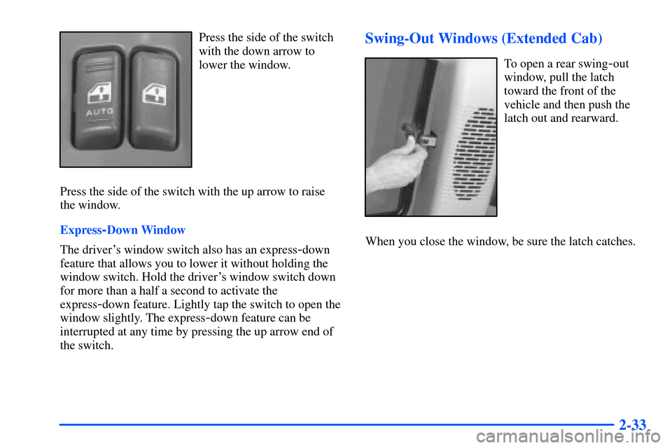 CHEVROLET S10 2000 2.G Owners Manual 2-33
Press the side of the switch
with the down arrow to
lower the window.
Press the side of the switch with the up arrow to raise
the window.
Express
-Down Window
The drivers window switch also has 