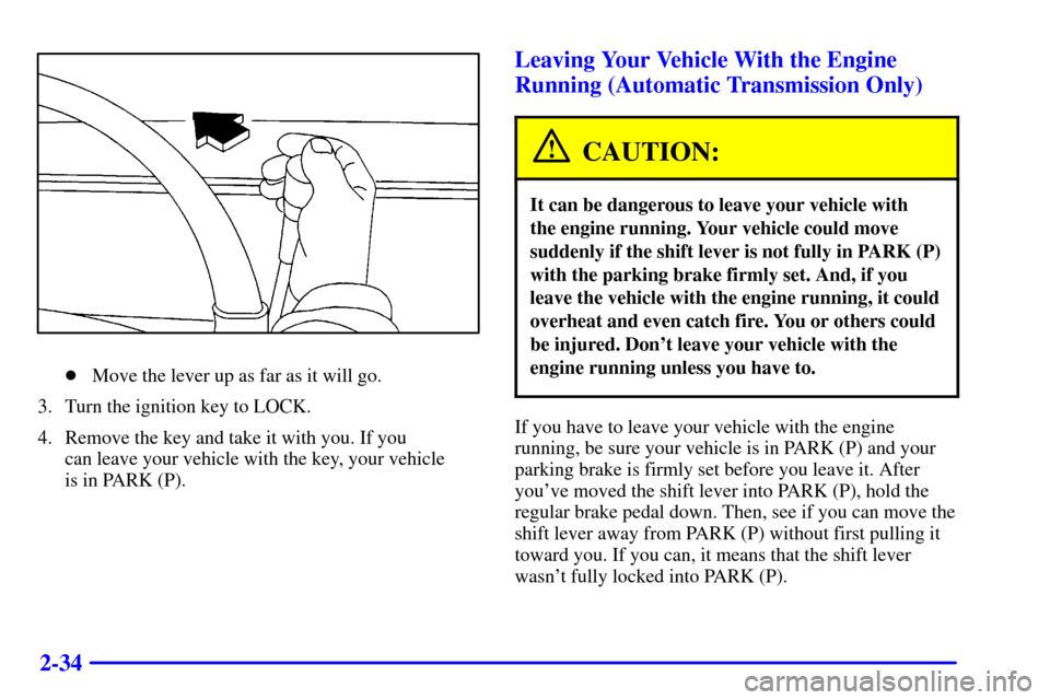 CHEVROLET S10 2001 2.G Owners Manual 2-34
Move the lever up as far as it will go.
3. Turn the ignition key to LOCK.
4. Remove the key and take it with you. If you 
can leave your vehicle with the key, your vehicle 
is in PARK (P).
Leavi
