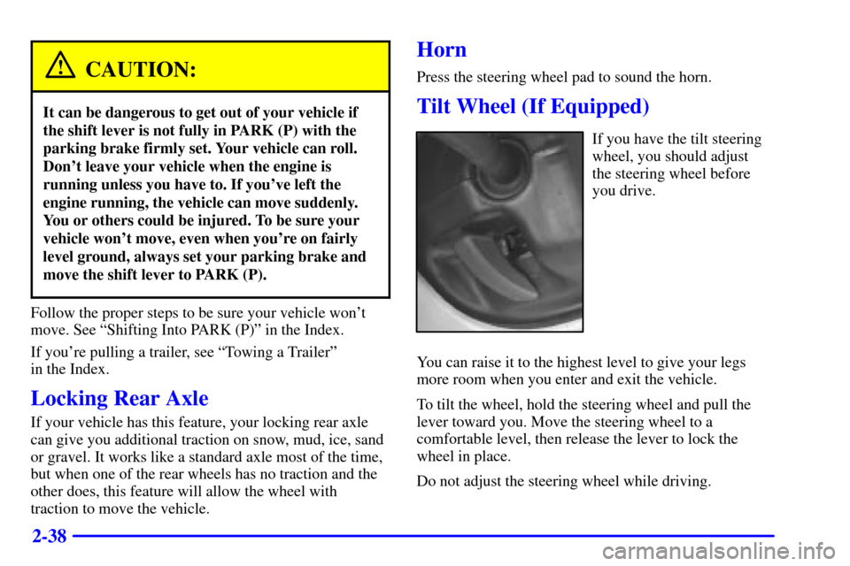 CHEVROLET S10 2001 2.G Owners Manual 2-38
CAUTION:
It can be dangerous to get out of your vehicle if
the shift lever is not fully in PARK (P) with the
parking brake firmly set. Your vehicle can roll.
Dont leave your vehicle when the eng