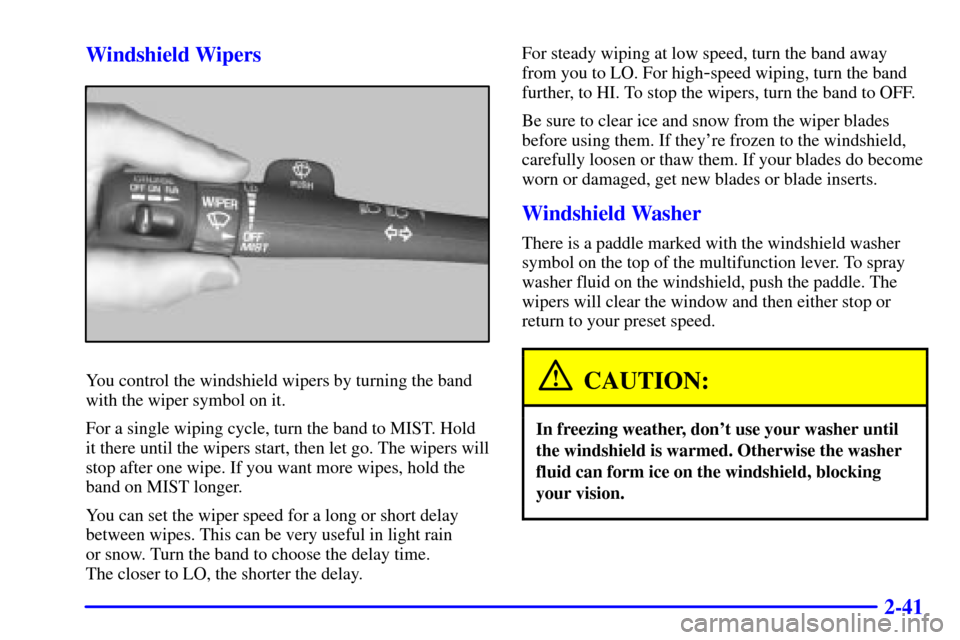 CHEVROLET S10 2001 2.G Owners Manual 2-41 Windshield Wipers
You control the windshield wipers by turning the band
with the wiper symbol on it.
For a single wiping cycle, turn the band to MIST. Hold
it there until the wipers start, then l