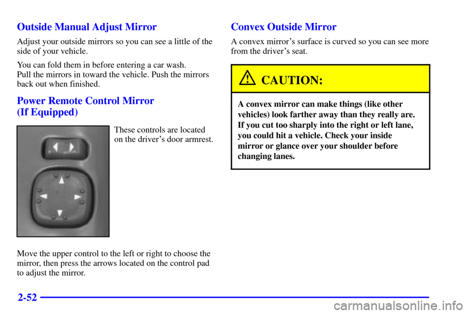 CHEVROLET S10 2001 2.G Owners Manual 2-52 Outside Manual Adjust Mirror
Adjust your outside mirrors so you can see a little of the
side of your vehicle.
You can fold them in before entering a car wash. 
Pull the mirrors in toward the vehi