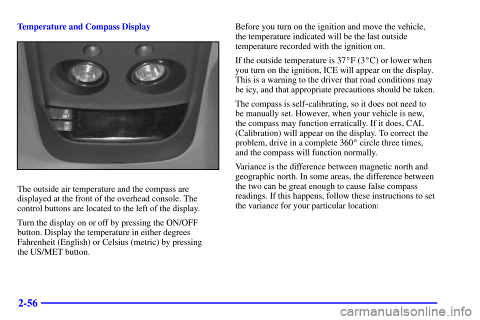 CHEVROLET S10 2001 2.G Owners Manual 2-56
Temperature and Compass Display
The outside air temperature and the compass are
displayed at the front of the overhead console. The
control buttons are located to the left of the display.
Turn th