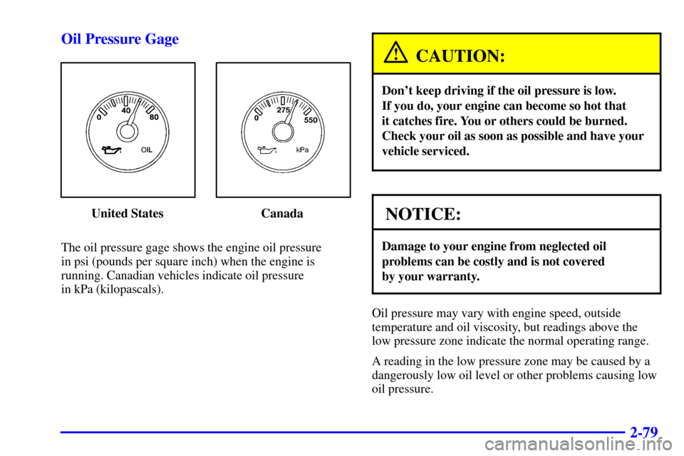 CHEVROLET S10 2001 2.G Owners Manual 2-79 Oil Pressure Gage
United States Canada
The oil pressure gage shows the engine oil pressure 
in psi (pounds per square inch) when the engine is
running. Canadian vehicles indicate oil pressure 
in