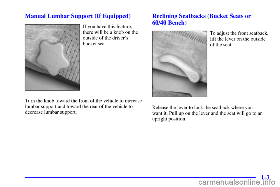 CHEVROLET S10 2001 2.G Owners Manual 1-3 Manual Lumbar Support (If Equipped)
If you have this feature,
there will be a knob on the
outside of the drivers
bucket seat.
Turn the knob toward the front of the vehicle to increase
lumbar supp