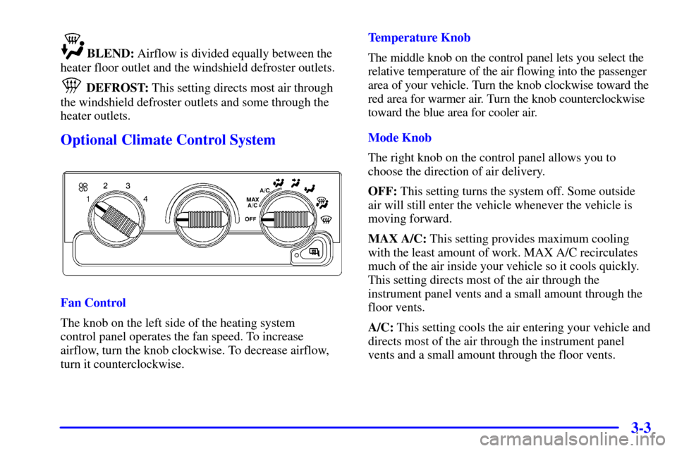 CHEVROLET S10 2001 2.G Owners Manual 3-3
BLEND: Airflow is divided equally between the
heater floor outlet and the windshield defroster outlets.
 DEFROST: This setting directs most air through
the windshield defroster outlets and some th