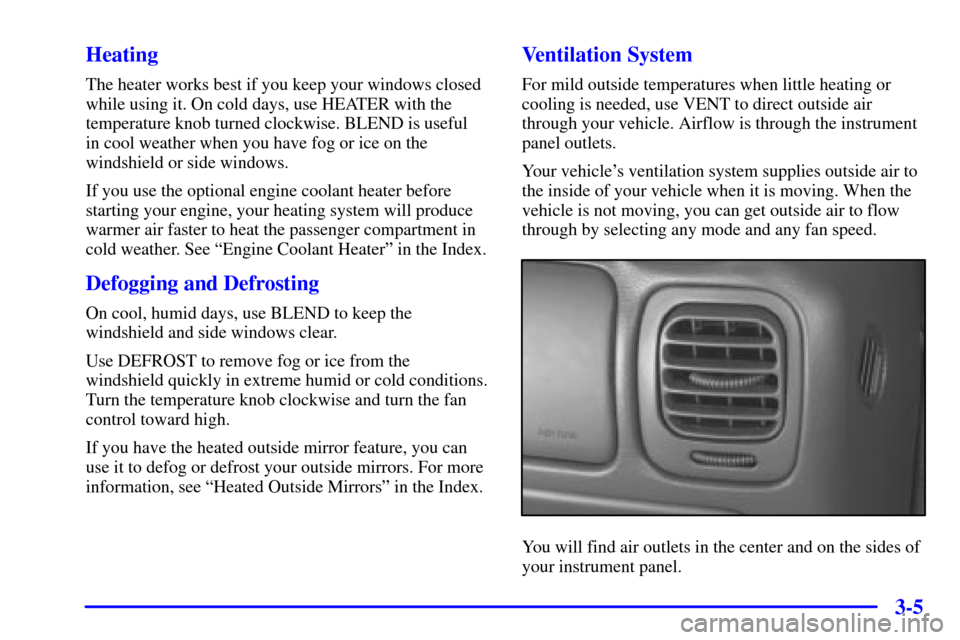 CHEVROLET S10 2001 2.G Owners Manual 3-5 Heating
The heater works best if you keep your windows closed
while using it. On cold days, use HEATER with the
temperature knob turned clockwise. BLEND is useful 
in cool weather when you have fo