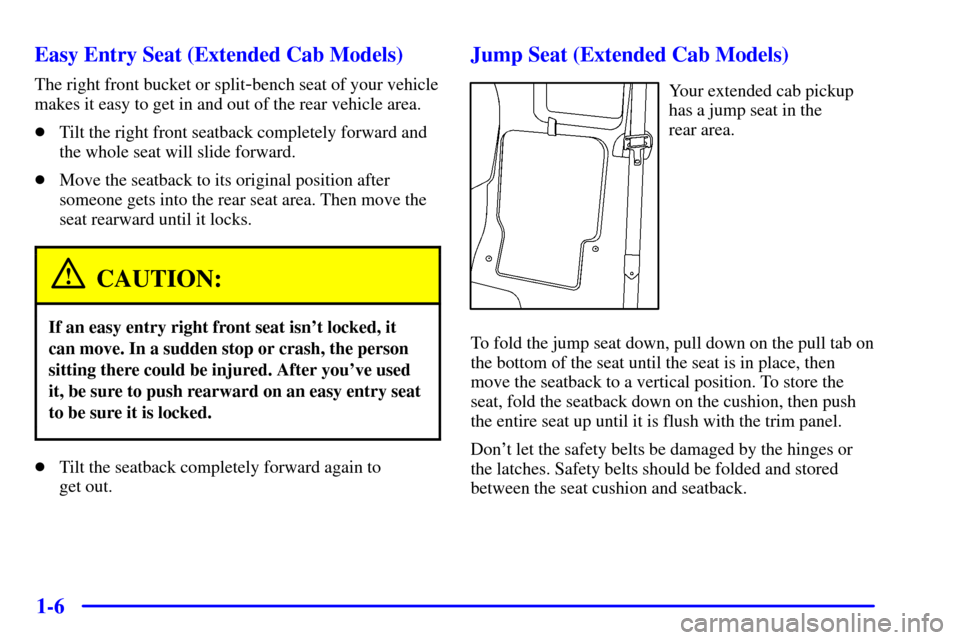 CHEVROLET S10 2001 2.G User Guide 1-6 Easy Entry Seat (Extended Cab Models)
The right front bucket or split-bench seat of your vehicle
makes it easy to get in and out of the rear vehicle area.
Tilt the right front seatback completely