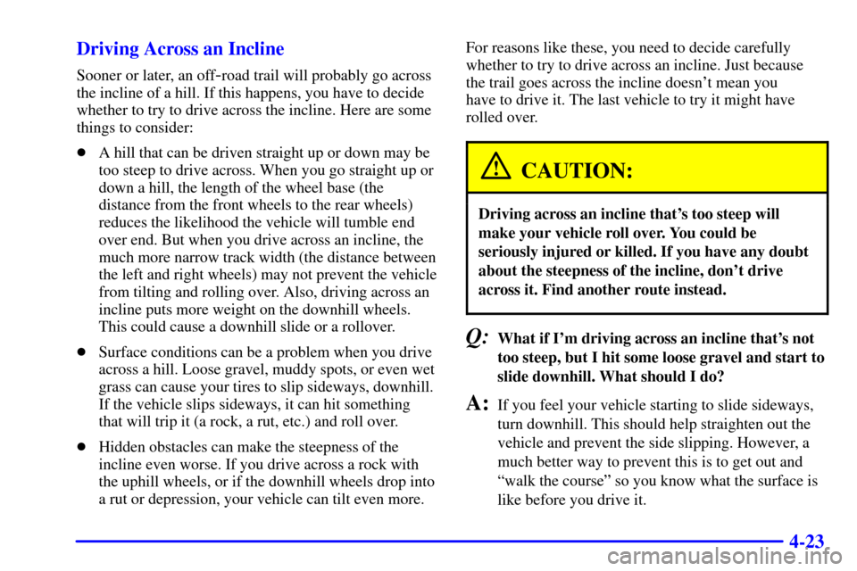 CHEVROLET S10 2001 2.G Owners Manual 4-23 Driving Across an Incline
Sooner or later, an off-road trail will probably go across
the incline of a hill. If this happens, you have to decide
whether to try to drive across the incline. Here ar