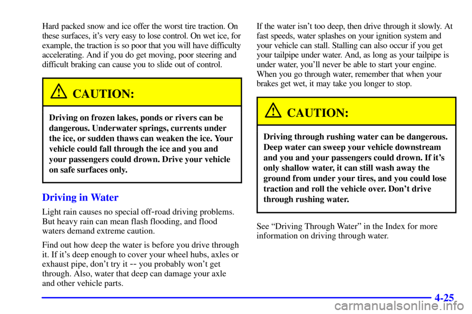 CHEVROLET S10 2001 2.G User Guide 4-25
Hard packed snow and ice offer the worst tire traction. On
these surfaces, its very easy to lose control. On wet ice, for
example, the traction is so poor that you will have difficulty
accelerat