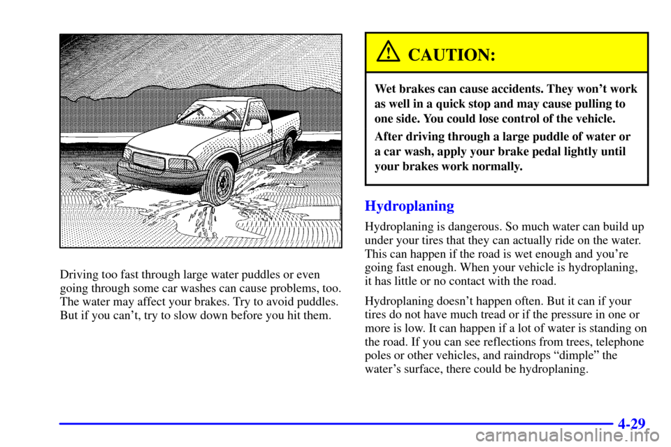 CHEVROLET S10 2001 2.G Owners Manual 4-29
Driving too fast through large water puddles or even
going through some car washes can cause problems, too.
The water may affect your brakes. Try to avoid puddles.
But if you cant, try to slow d