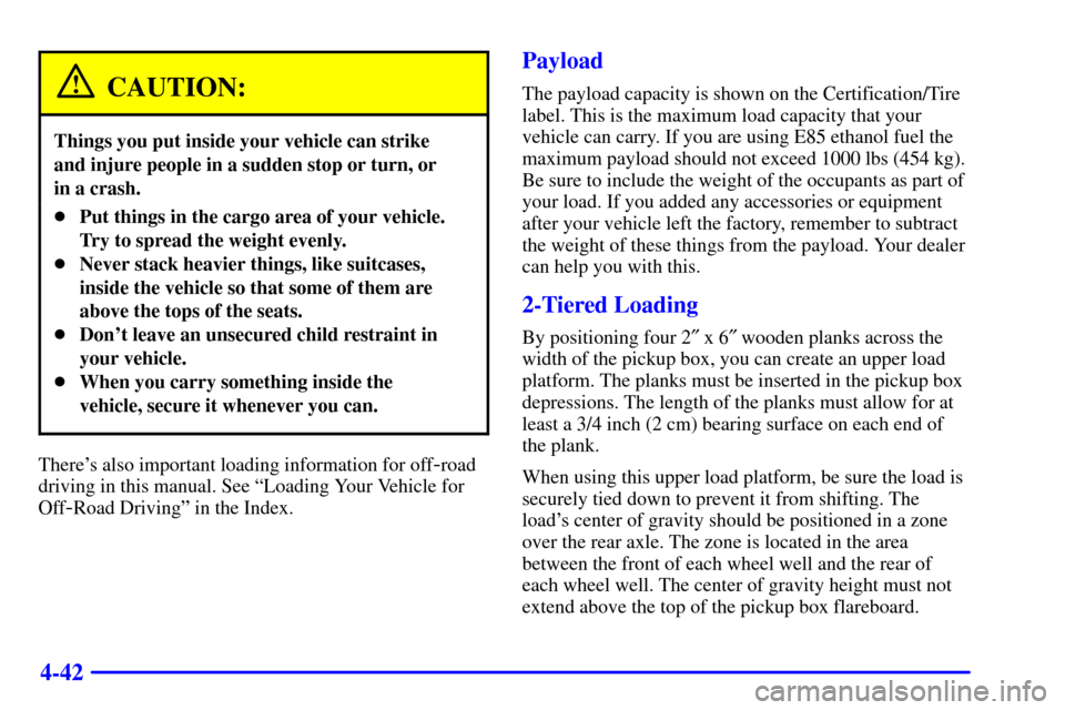 CHEVROLET S10 2001 2.G Owners Manual 4-42
CAUTION:
Things you put inside your vehicle can strike 
and injure people in a sudden stop or turn, or 
in a crash.
Put things in the cargo area of your vehicle.
Try to spread the weight evenly.