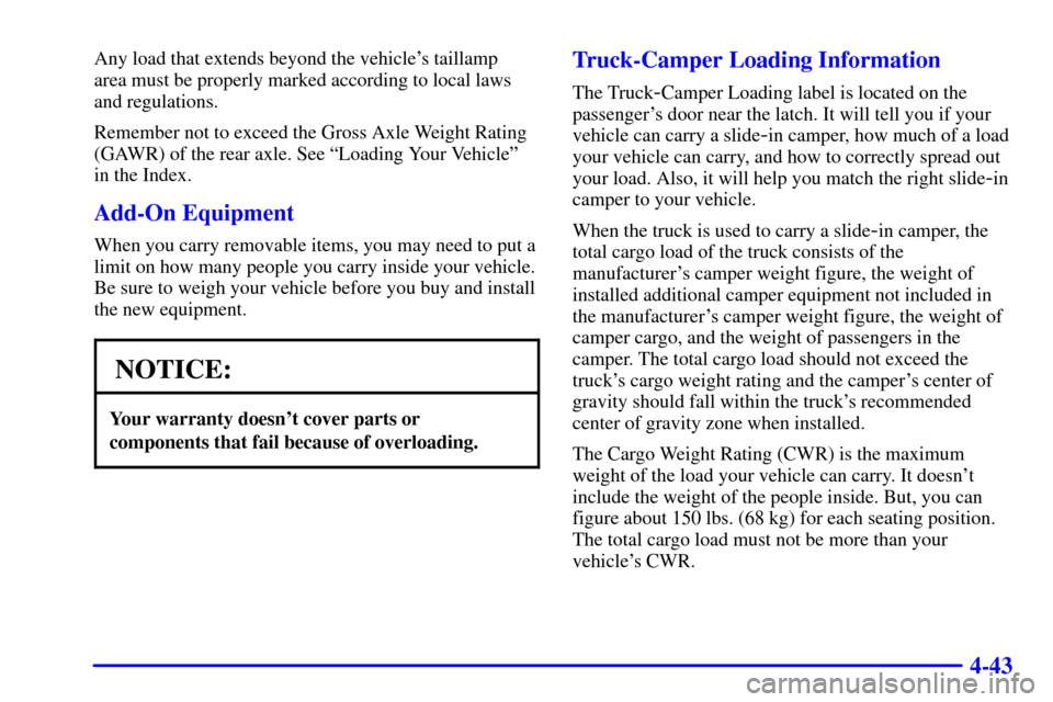 CHEVROLET S10 2001 2.G Owners Manual 4-43
Any load that extends beyond the vehicles taillamp 
area must be properly marked according to local laws
and regulations.
Remember not to exceed the Gross Axle Weight Rating
(GAWR) of the rear a