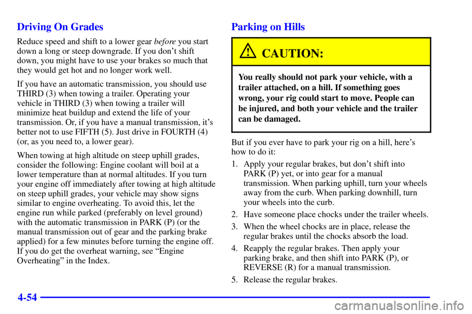 CHEVROLET S10 2001 2.G Owners Manual 4-54 Driving On Grades
Reduce speed and shift to a lower gear before you start
down a long or steep downgrade. If you dont shift
down, you might have to use your brakes so much that
they would get ho