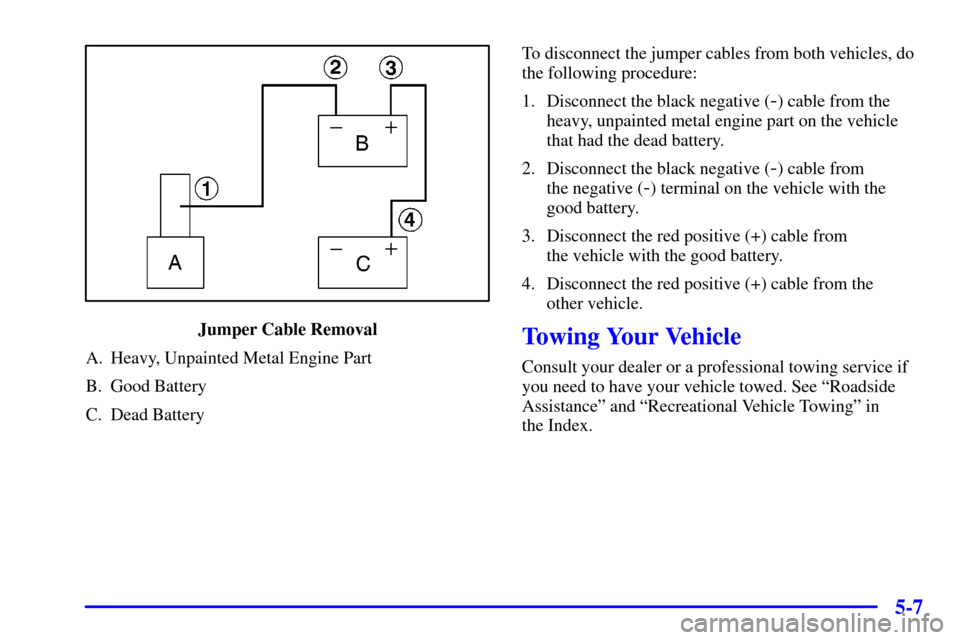 CHEVROLET S10 2001 2.G Owners Manual 5-7
Jumper Cable Removal
A. Heavy, Unpainted Metal Engine Part
B. Good Battery
C. Dead BatteryTo disconnect the jumper cables from both vehicles, do
the following procedure:
1. Disconnect the black ne