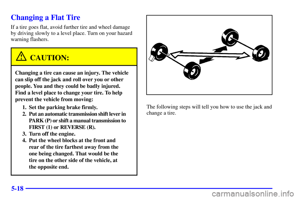 CHEVROLET S10 2001 2.G Owners Manual 5-18
Changing a Flat Tire
If a tire goes flat, avoid further tire and wheel damage
by driving slowly to a level place. Turn on your hazard
warning flashers.
CAUTION:
Changing a tire can cause an injur