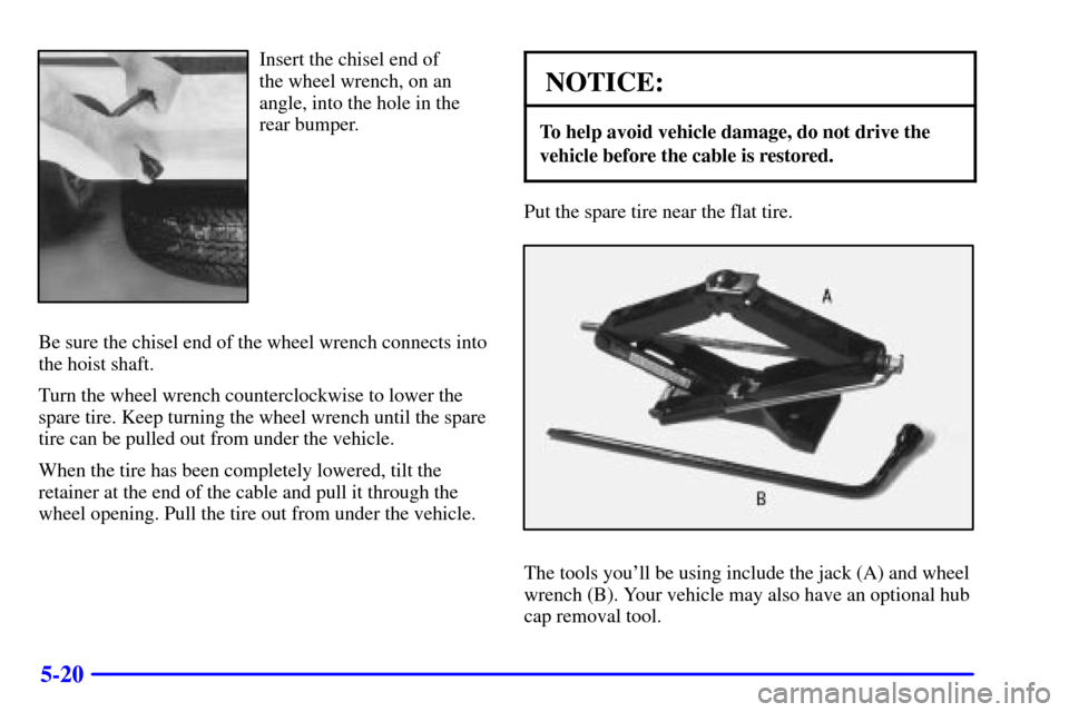 CHEVROLET S10 2001 2.G Owners Manual 5-20
Insert the chisel end of 
the wheel wrench, on an
angle, into the hole in the
rear bumper.
Be sure the chisel end of the wheel wrench connects into
the hoist shaft.
Turn the wheel wrench counterc