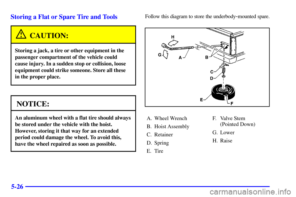 CHEVROLET S10 2001 2.G Owners Manual 5-26 Storing a Flat or Spare Tire and Tools
CAUTION:
Storing a jack, a tire or other equipment in the
passenger compartment of the vehicle could
cause injury. In a sudden stop or collision, loose
equi