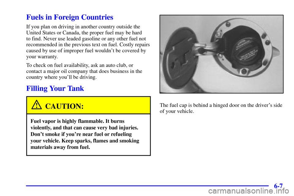 CHEVROLET S10 2001 2.G Owners Manual 6-7
Fuels in Foreign Countries
If you plan on driving in another country outside the
United States or Canada, the proper fuel may be hard 
to find. Never use leaded gasoline or any other fuel not
reco