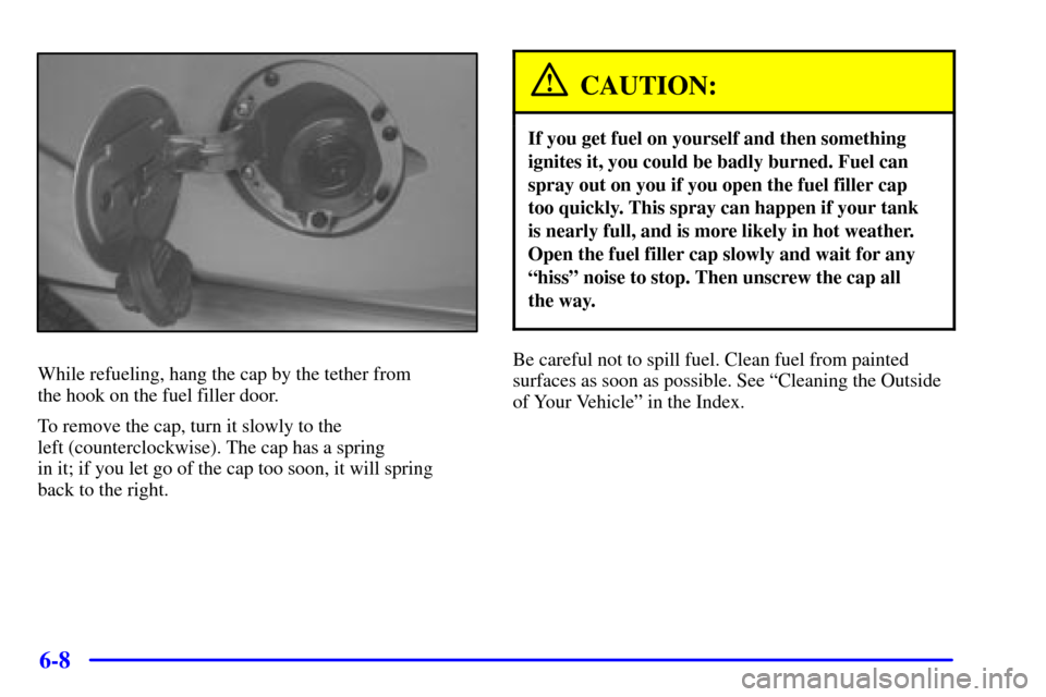 CHEVROLET S10 2001 2.G Owners Manual 6-8
While refueling, hang the cap by the tether from 
the hook on the fuel filler door.
To remove the cap, turn it slowly to the 
left (counterclockwise). The cap has a spring 
in it; if you let go of