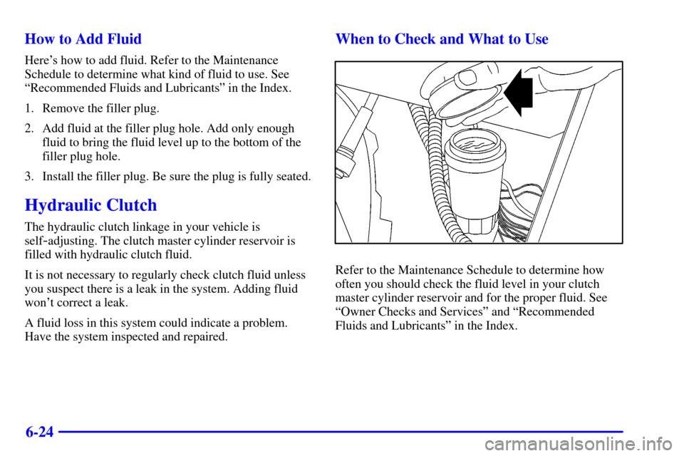 CHEVROLET S10 2001 2.G Owners Manual 6-24 How to Add Fluid
Heres how to add fluid. Refer to the Maintenance
Schedule to determine what kind of fluid to use. See
ªRecommended Fluids and Lubricantsº in the Index.
1. Remove the filler pl