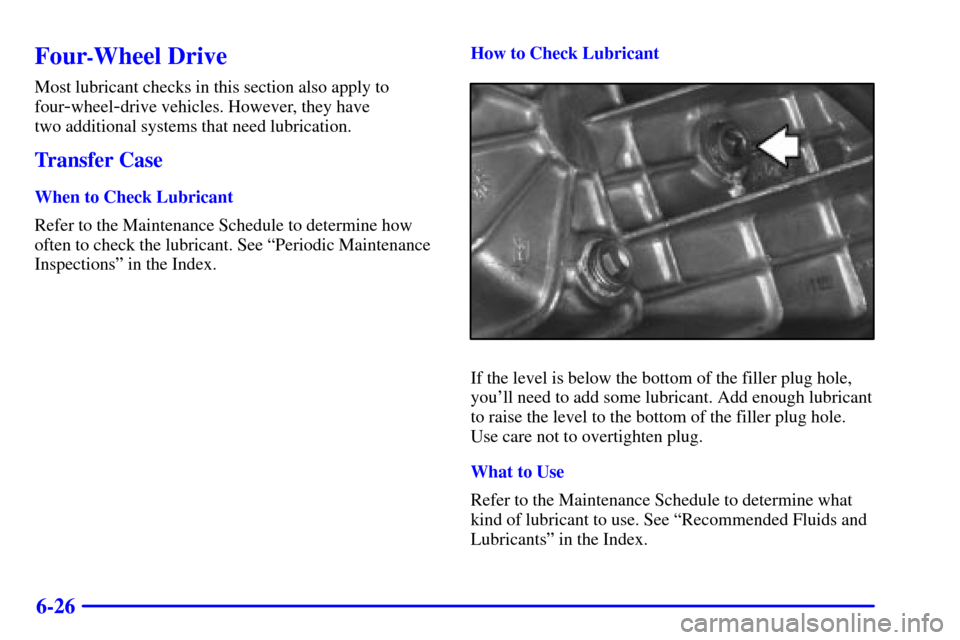CHEVROLET S10 2001 2.G Owners Manual 6-26
Four-Wheel Drive
Most lubricant checks in this section also apply to
four
-wheel-drive vehicles. However, they have 
two additional systems that need lubrication.
Transfer Case
When to Check Lubr