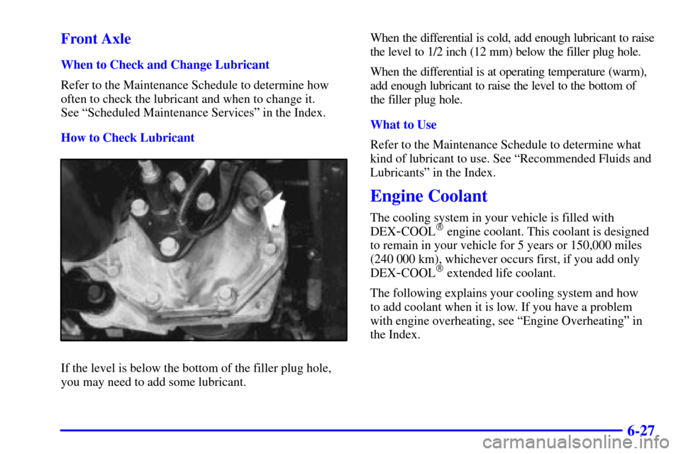 CHEVROLET S10 2001 2.G Owners Manual 6-27 Front Axle
When to Check and Change Lubricant
Refer to the Maintenance Schedule to determine how
often to check the lubricant and when to change it. 
See ªScheduled Maintenance Servicesº in the