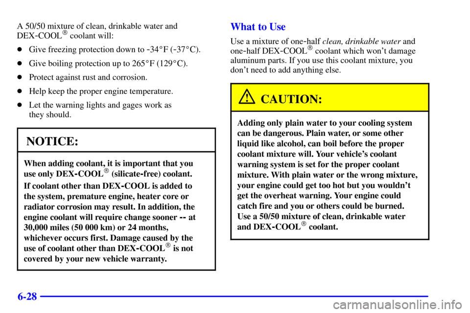 CHEVROLET S10 2001 2.G Owners Manual 6-28
A 50/50 mixture of clean, drinkable water and
DEX
-COOL coolant will:
Give freezing protection down to 
-34F (-37C).
Give boiling protection up to 265F (129C).
Protect against rust and co