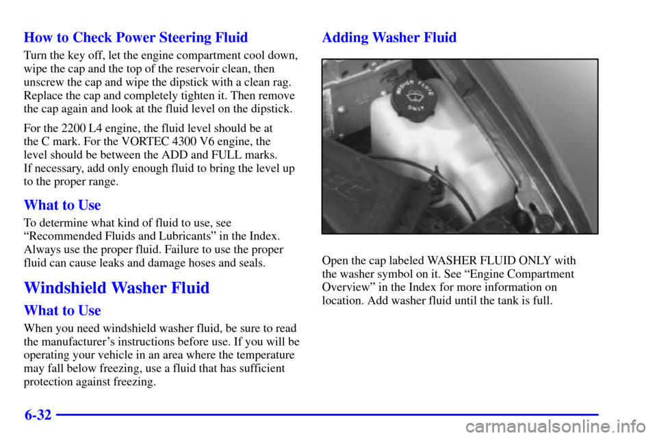 CHEVROLET S10 2001 2.G Owners Manual 6-32 How to Check Power Steering Fluid
Turn the key off, let the engine compartment cool down,
wipe the cap and the top of the reservoir clean, then
unscrew the cap and wipe the dipstick with a clean 