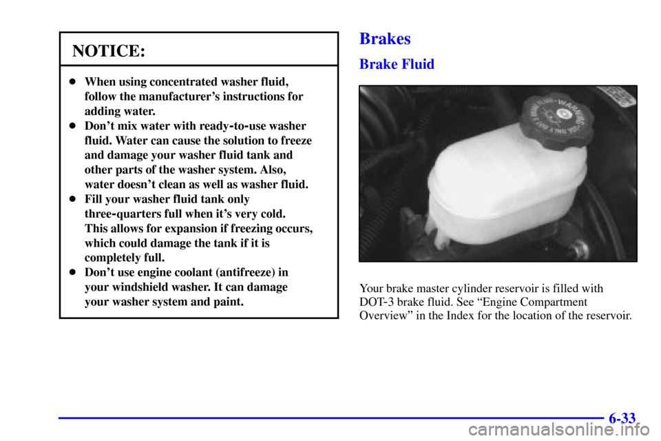CHEVROLET S10 2001 2.G Owners Manual 6-33
NOTICE:
When using concentrated washer fluid,
follow the manufacturers instructions for
adding water.
Dont mix water with ready
-to-use washer
fluid. Water can cause the solution to freeze
an