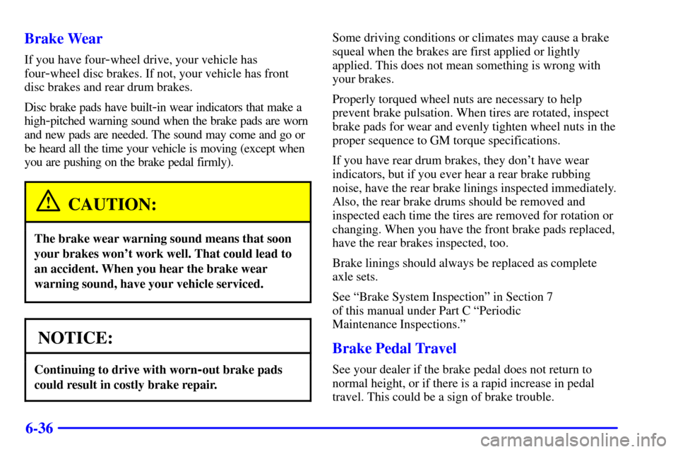 CHEVROLET S10 2001 2.G Owners Manual 6-36 Brake Wear
If you have four-wheel drive, your vehicle has
four
-wheel disc brakes. If not, your vehicle has front
disc brakes and rear drum brakes.
Disc brake pads have built
-in wear indicators 