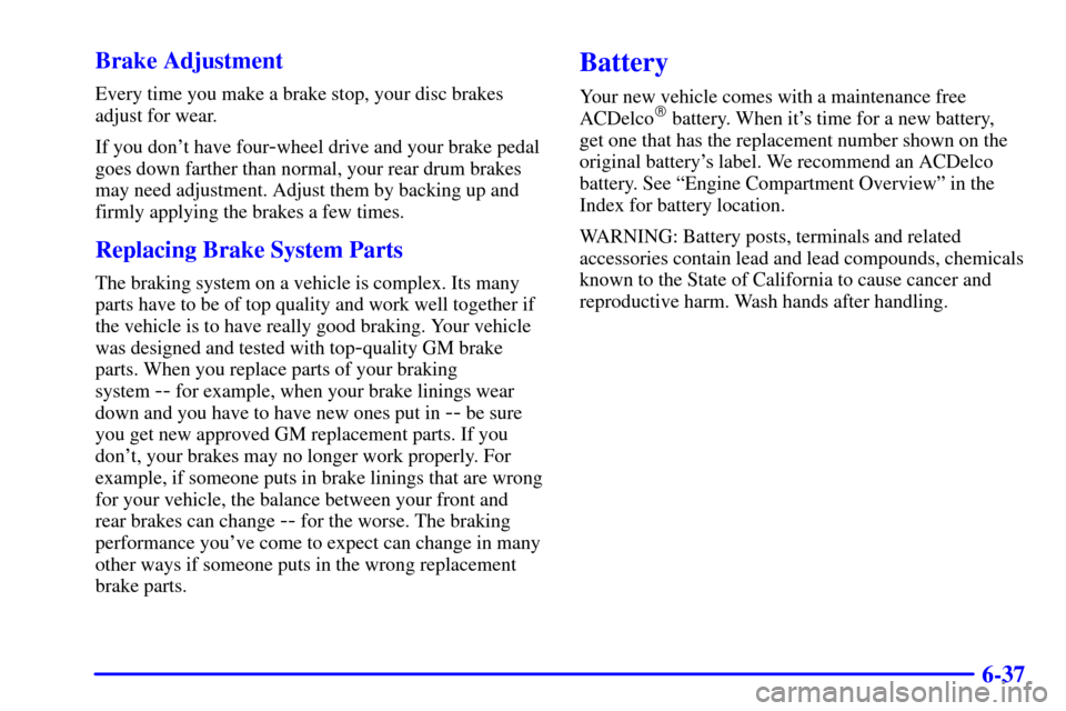 CHEVROLET S10 2001 2.G Owners Manual 6-37 Brake Adjustment
Every time you make a brake stop, your disc brakes
adjust for wear.
If you dont have four
-wheel drive and your brake pedal
goes down farther than normal, your rear drum brakes

