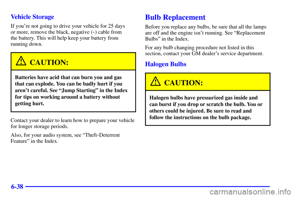 CHEVROLET S10 2001 2.G Owners Manual 6-38 Vehicle Storage
If youre not going to drive your vehicle for 25 days 
or more, remove the black, negative (
-) cable from 
the battery. This will help keep your battery from
running down.
CAUTIO