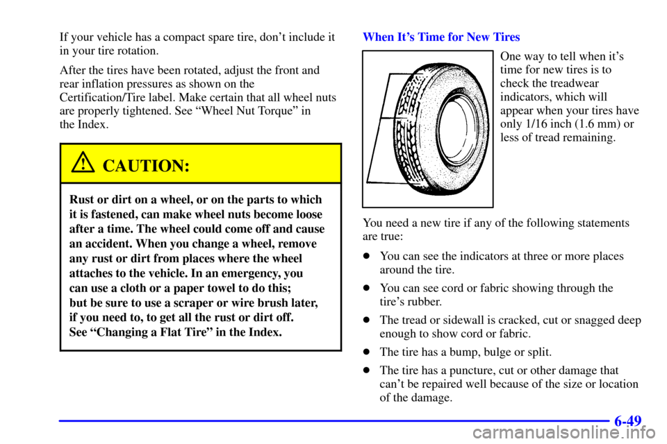 CHEVROLET S10 2001 2.G Owners Manual 6-49
If your vehicle has a compact spare tire, dont include it
in your tire rotation.
After the tires have been rotated, adjust the front and
rear inflation pressures as shown on the
Certification/Ti CHEVROLET S10 2001 2.G Owners Manual 6-49
If your vehicle has a compact spare tire, dont include it
in your tire rotation.
After the tires have been rotated, adjust the front and
rear inflation pressures as shown on the
Certification/Ti