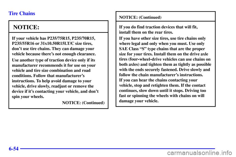 CHEVROLET S10 2001 2.G Owners Manual 6-54 Tire Chains
NOTICE:
If your vehicle has P235/75R15, P235/70R15,
P235/55R16 or 31x10.50R15LT/C size tires, 
dont use tire chains. They can damage your
vehicle because theres not enough clearance