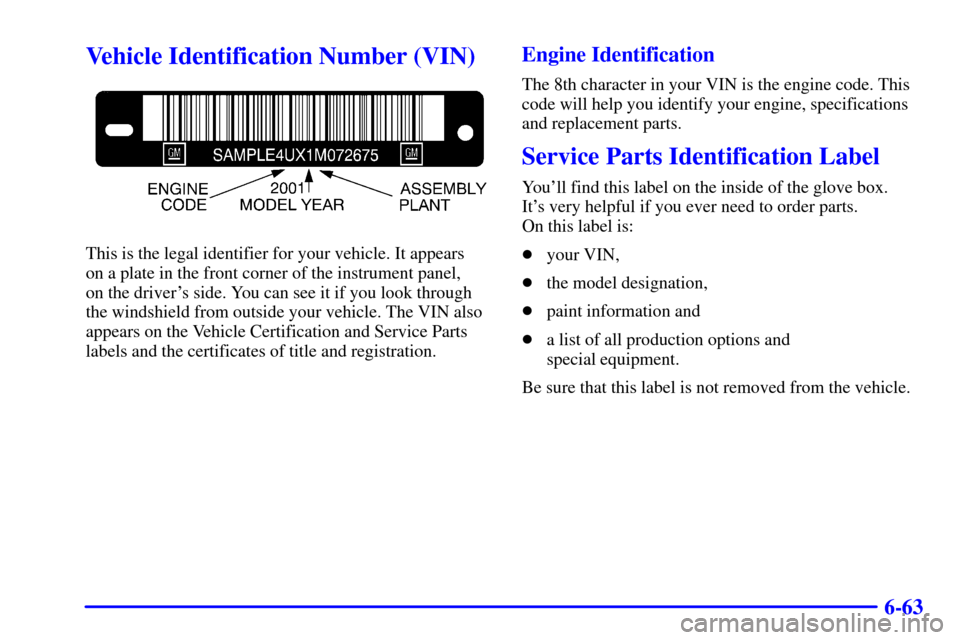 CHEVROLET S10 2001 2.G Owners Manual 6-63
Vehicle Identification Number (VIN)
This is the legal identifier for your vehicle. It appears 
on a plate in the front corner of the instrument panel, 
on the drivers side. You can see it if you