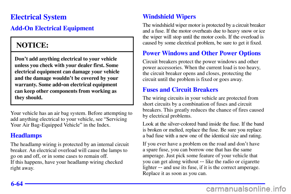 CHEVROLET S10 2001 2.G Owners Manual 6-64
Electrical System
Add-On Electrical Equipment
NOTICE:
Dont add anything electrical to your vehicle
unless you check with your dealer first. Some
electrical equipment can damage your vehicle
and 