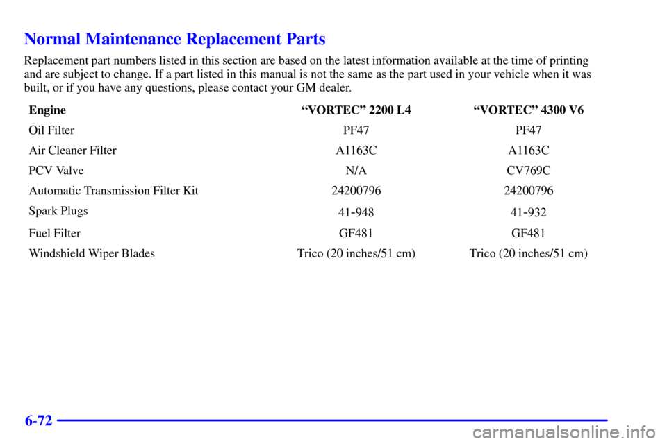 CHEVROLET S10 2001 2.G Owners Manual 6-72
Normal Maintenance Replacement Parts
Replacement part numbers listed in this section are based on the latest information available at the time of printing
and are subject to change. If a part lis