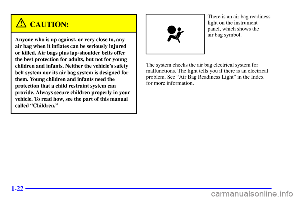 CHEVROLET S10 2001 2.G Owners Manual 1-22
CAUTION:
Anyone who is up against, or very close to, any
air bag when it inflates can be seriously injured
or killed. Air bags plus lap
-shoulder belts offer
the best protection for adults, but n