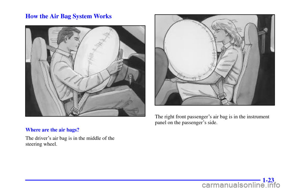 CHEVROLET S10 2001 2.G Owners Manual 1-23 How the Air Bag System Works
Where are the air bags?
The drivers air bag is in the middle of the 
steering wheel.
The right front passengers air bag is in the instrument
panel on the passenger