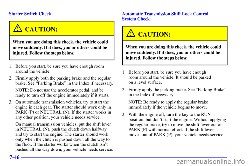 CHEVROLET S10 2001 2.G Owners Manual 7-46
Starter Switch Check
CAUTION:
When you are doing this check, the vehicle could
move suddenly. If it does, you or others could be
injured. Follow the steps below.
1. Before you start, be sure you 
