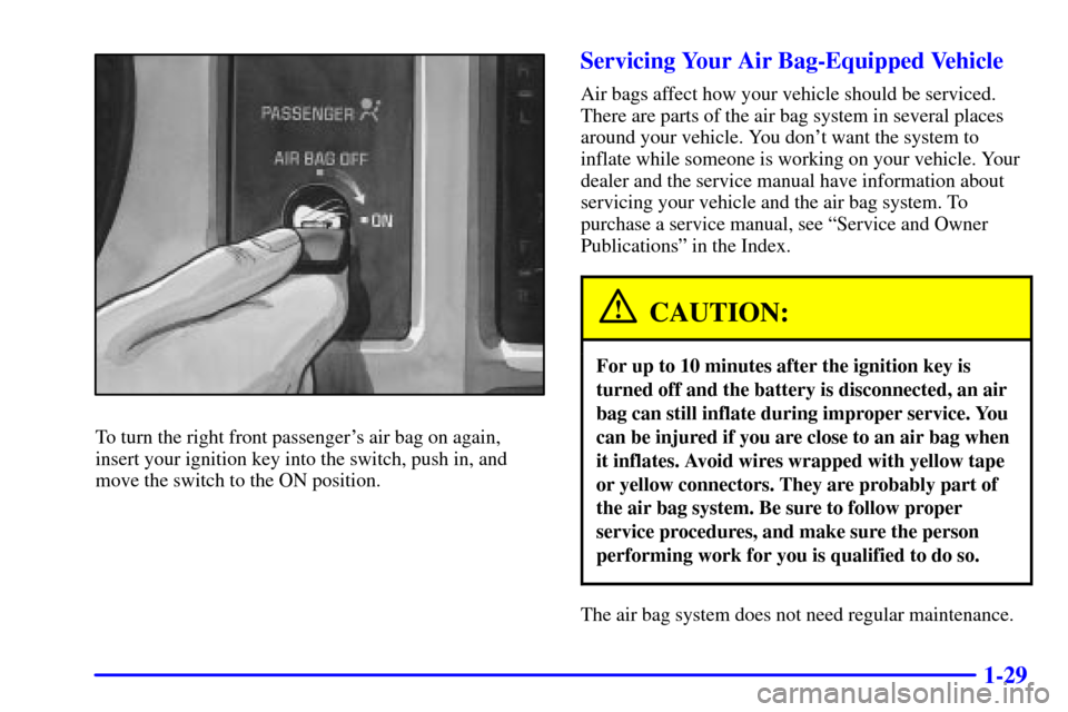 CHEVROLET S10 2001 2.G Owners Manual 1-29
To turn the right front passengers air bag on again,
insert your ignition key into the switch, push in, and
move the switch to the ON position.
Servicing Your Air Bag-Equipped Vehicle
Air bags a