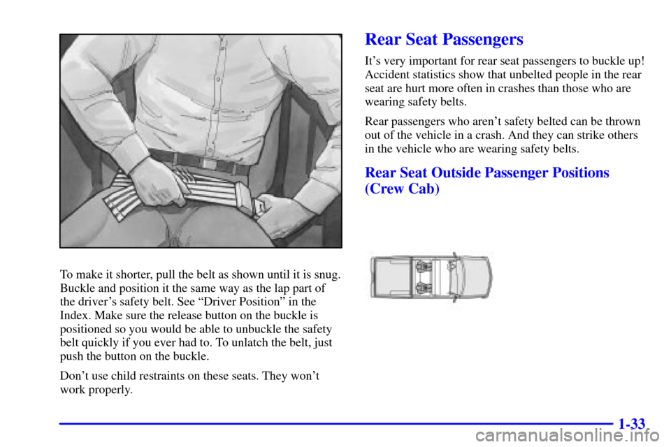 CHEVROLET S10 2001 2.G Service Manual 1-33
To make it shorter, pull the belt as shown until it is snug.
Buckle and position it the same way as the lap part of
the drivers safety belt. See ªDriver Positionº in the
Index. Make sure the r CHEVROLET S10 2001 2.G Service Manual 1-33
To make it shorter, pull the belt as shown until it is snug.
Buckle and position it the same way as the lap part of
the drivers safety belt. See ªDriver Positionº in the
Index. Make sure the r