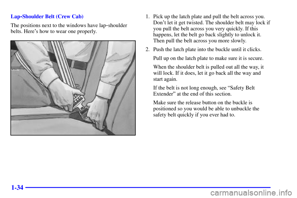 CHEVROLET S10 2001 2.G Owners Manual 1-34
Lap-Shoulder Belt (Crew Cab)
The positions next to the windows have lap
-shoulder
belts. Heres how to wear one properly.
1. Pick up the latch plate and pull the belt across you.
Dont let it get