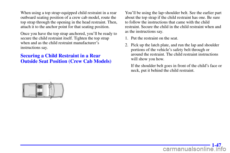 CHEVROLET S10 2001 2.G Workshop Manual 1-47
When using a top strap-equipped child restraint in a rear
outboard seating position of a crew cab model, route the
top strap through the opening in the head restraint. Then,
attach it to the anch