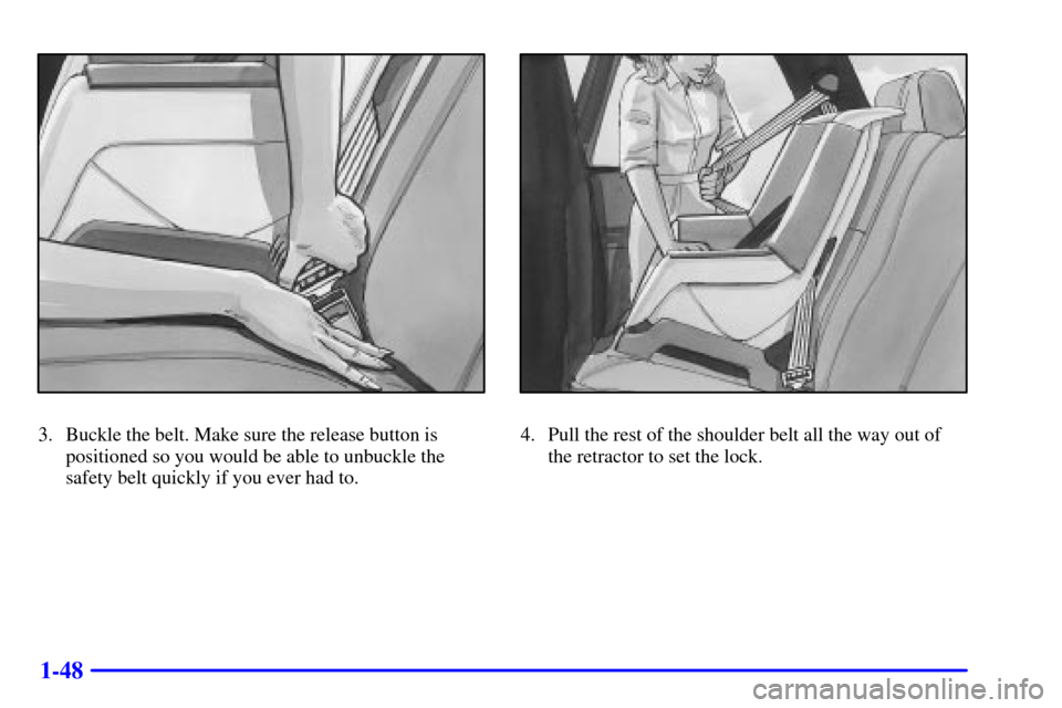 CHEVROLET S10 2001 2.G Repair Manual 1-48
3. Buckle the belt. Make sure the release button is
positioned so you would be able to unbuckle the
safety belt quickly if you ever had to.4. Pull the rest of the shoulder belt all the way out of