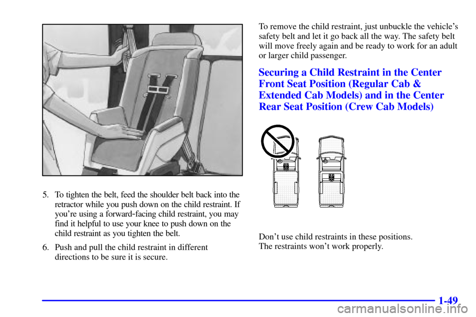 CHEVROLET S10 2001 2.G Repair Manual 1-49
5. To tighten the belt, feed the shoulder belt back into the
retractor while you push down on the child restraint. If
youre using a forward
-facing child restraint, you may
find it helpful to us