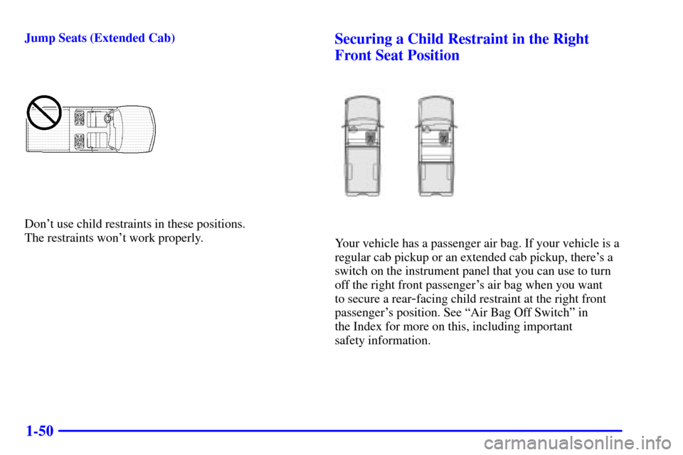 CHEVROLET S10 2001 2.G Repair Manual 1-50
Jump Seats (Extended Cab)
Dont use child restraints in these positions. 
The restraints wont work properly.
Securing a Child Restraint in the Right
Front Seat Position
Your vehicle has a passen